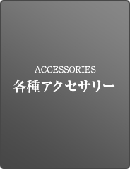 ACCESSORIES 各種アクセサリー