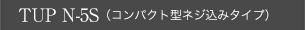 TUP N-5S（コンパクト型ネジ込みシリーズ）