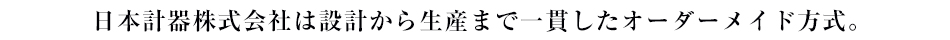 日本計器株式会社は設計から生産まで一貫したオーダーメイド方式。